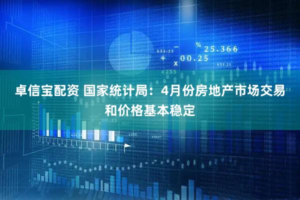 卓信宝配资 国家统计局：4月份房地产市场交易和价格基本稳定