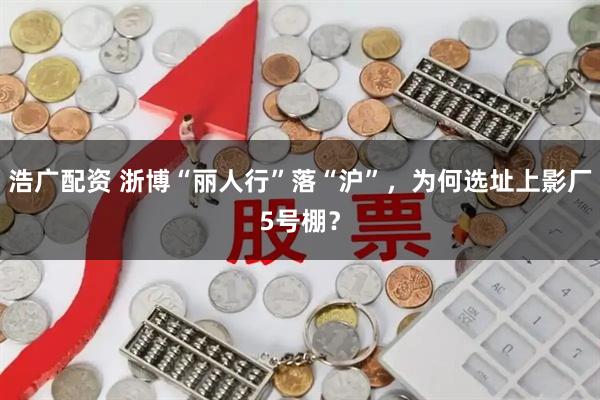 浩广配资 浙博“丽人行”落“沪”，为何选址上影厂5号棚？