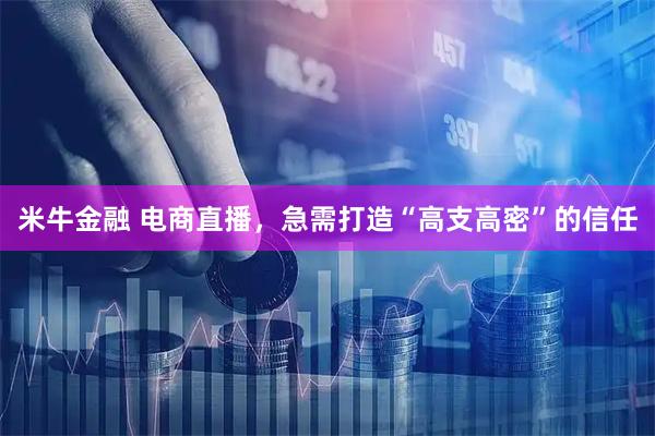 米牛金融 电商直播，急需打造“高支高密”的信任