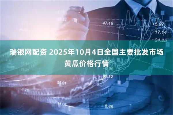 瑞银网配资 2025年10月4日全国主要批发市场黄瓜价格行情