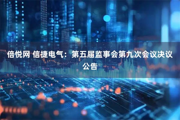 倍悦网 信捷电气：第五届监事会第九次会议决议公告