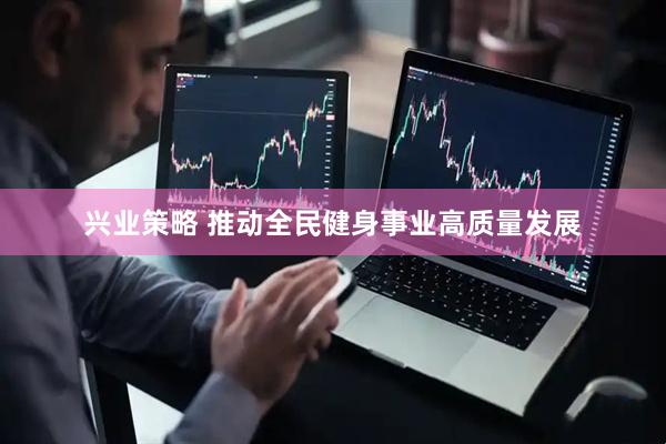 兴业策略 推动全民健身事业高质量发展