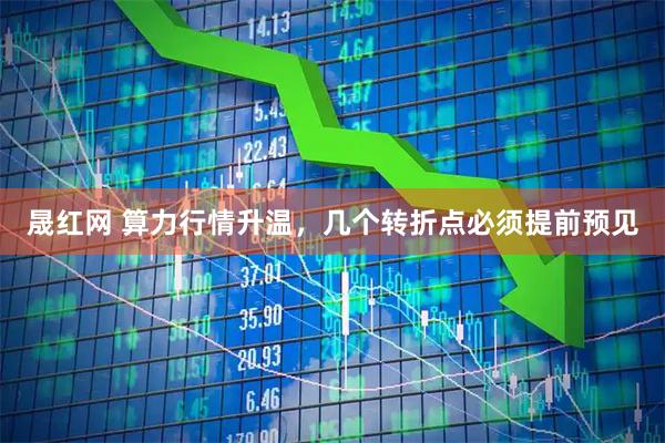 晟红网 算力行情升温，几个转折点必须提前预见