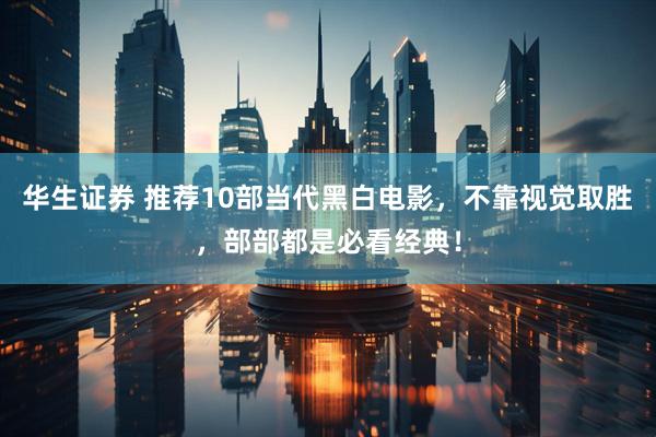 华生证券 推荐10部当代黑白电影，不靠视觉取胜，部部都是必看经典！