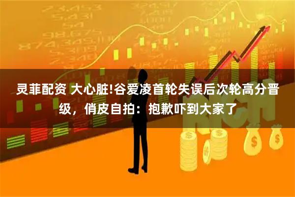 灵菲配资 大心脏!谷爱凌首轮失误后次轮高分晋级，俏皮自拍：抱歉吓到大家了