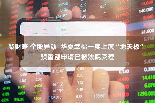聚财略 个股异动  华夏幸福一度上演“地天板” 预重整申请已被法院受理