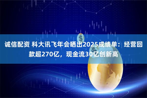 诚信配资 科大讯飞年会晒出2025成绩单：经营回款超270亿，现金流30亿创新高