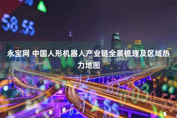 永宝网 中国人形机器人产业链全景梳理及区域热力地图