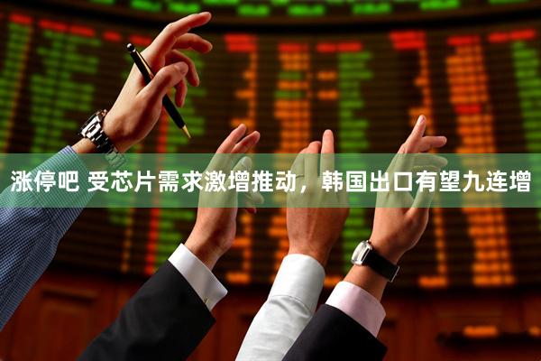 涨停吧 受芯片需求激增推动，韩国出口有望九连增