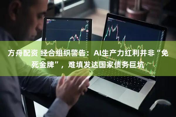 方舟配资 经合组织警告：AI生产力红利并非“免死金牌”，难填发达国家债务巨坑