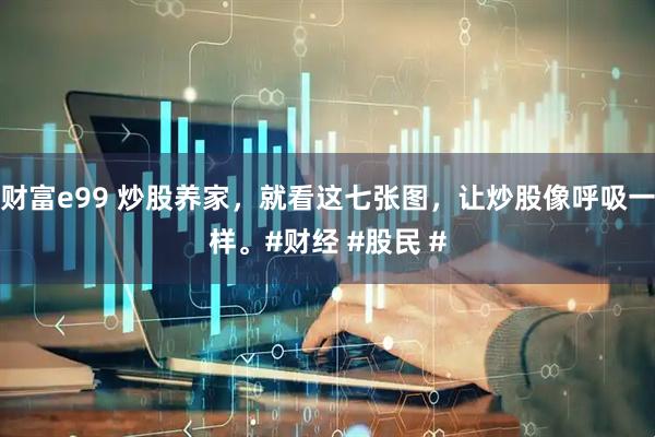 财富e99 炒股养家，就看这七张图，让炒股像呼吸一样。#财经 #股民 #
