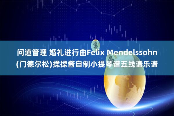 问道管理 婚礼进行曲Felix Mendelssohn(门德尔松)揉揉酱自制小提琴谱五线谱乐谱