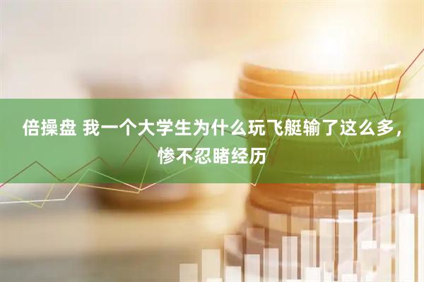 倍操盘 我一个大学生为什么玩飞艇输了这么多，惨不忍睹经历