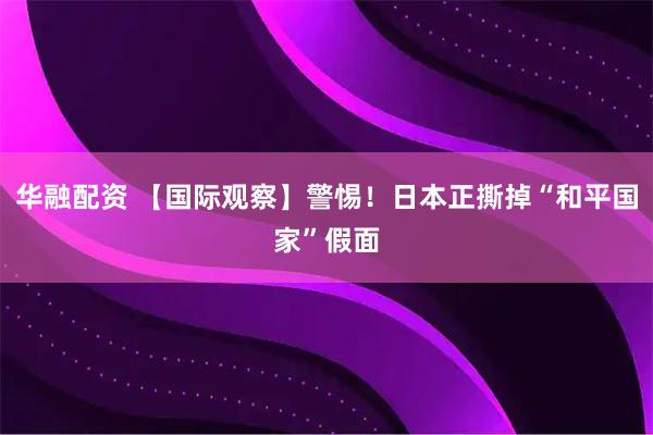 华融配资 【国际观察】警惕！日本正撕掉“和平国家”假面
